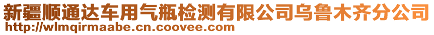 新疆順通達(dá)車用氣瓶檢測(cè)有限公司烏魯木齊分公司