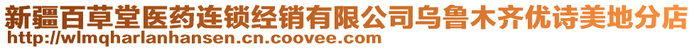 新疆百草堂醫(yī)藥連鎖經(jīng)銷有限公司烏魯木齊優(yōu)詩(shī)美地分店