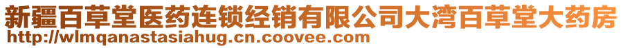 新疆百草堂醫(yī)藥連鎖經(jīng)銷有限公司大灣百草堂大藥房