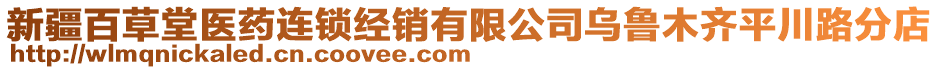 新疆百草堂醫(yī)藥連鎖經(jīng)銷有限公司烏魯木齊平川路分店