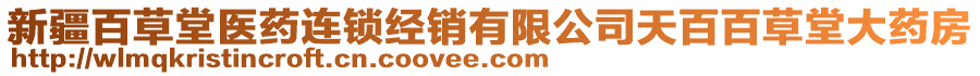 新疆百草堂醫(yī)藥連鎖經(jīng)銷有限公司天百百草堂大藥房