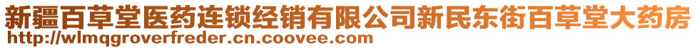 新疆百草堂醫(yī)藥連鎖經(jīng)銷有限公司新民東街百草堂大藥房