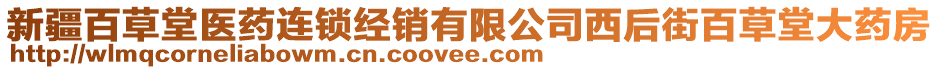 新疆百草堂醫(yī)藥連鎖經(jīng)銷有限公司西后街百草堂大藥房