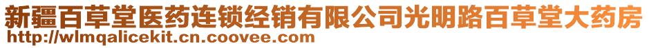 新疆百草堂醫(yī)藥連鎖經(jīng)銷有限公司光明路百草堂大藥房