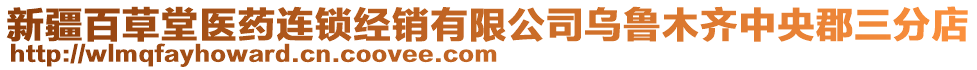 新疆百草堂醫(yī)藥連鎖經(jīng)銷有限公司烏魯木齊中央郡三分店