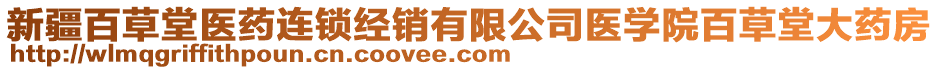 新疆百草堂醫(yī)藥連鎖經(jīng)銷有限公司醫(yī)學(xué)院百草堂大藥房