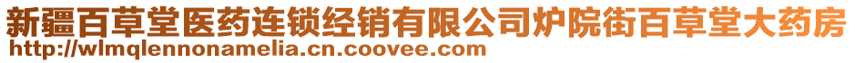 新疆百草堂醫(yī)藥連鎖經(jīng)銷有限公司爐院街百草堂大藥房