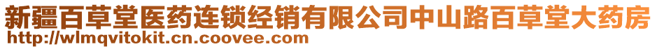 新疆百草堂醫(yī)藥連鎖經(jīng)銷有限公司中山路百草堂大藥房