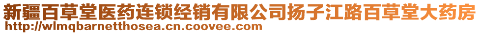 新疆百草堂醫(yī)藥連鎖經(jīng)銷有限公司揚(yáng)子江路百草堂大藥房