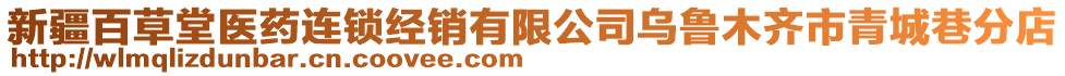 新疆百草堂醫(yī)藥連鎖經(jīng)銷有限公司烏魯木齊市青城巷分店