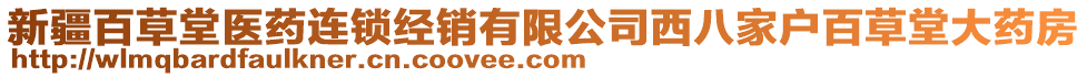 新疆百草堂醫(yī)藥連鎖經(jīng)銷有限公司西八家戶百草堂大藥房