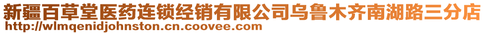 新疆百草堂醫(yī)藥連鎖經(jīng)銷有限公司烏魯木齊南湖路三分店