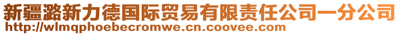 新疆潞新力德國(guó)際貿(mào)易有限責(zé)任公司一分公司