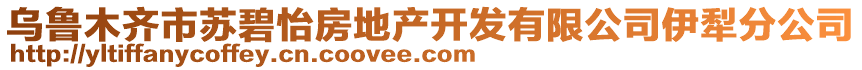 烏魯木齊市蘇碧怡房地產(chǎn)開發(fā)有限公司伊犁分公司