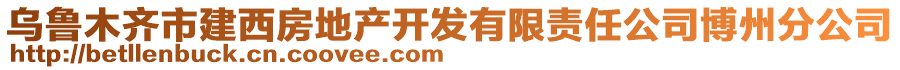 烏魯木齊市建西房地產(chǎn)開發(fā)有限責(zé)任公司博州分公司