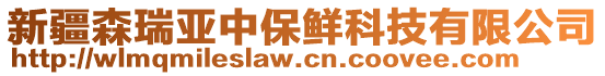 新疆森瑞亞中保鮮科技有限公司