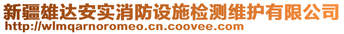 新疆雄達(dá)安實(shí)消防設(shè)施檢測(cè)維護(hù)有限公司