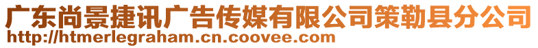 廣東尚景捷訊廣告?zhèn)髅接邢薰静呃湛h分公司