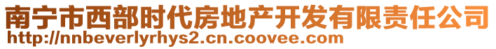 南寧市西部時代房地產(chǎn)開發(fā)有限責(zé)任公司