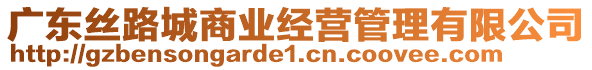 廣東絲路城商業(yè)經(jīng)營管理有限公司