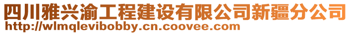 四川雅兴渝工程建设有限公司新疆分公司