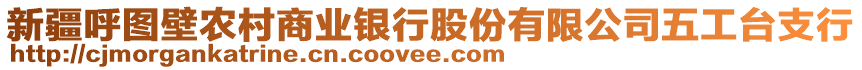 新疆呼圖壁農(nóng)村商業(yè)銀行股份有限公司五工臺支行