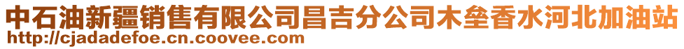 中石油新疆銷(xiāo)售有限公司昌吉分公司木壘香水河北加油站