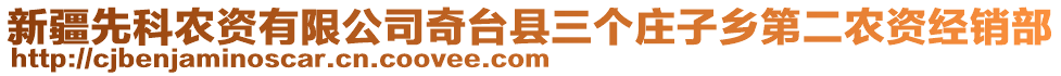 新疆先科農(nóng)資有限公司奇臺縣三個莊子鄉(xiāng)第二農(nóng)資經(jīng)銷部