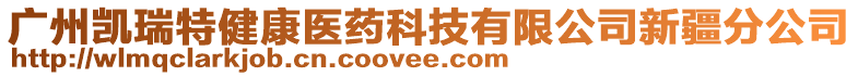 廣州凱瑞特健康醫(yī)藥科技有限公司新疆分公司