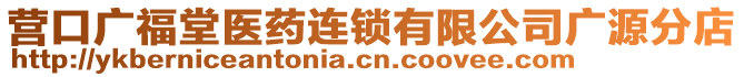 營(yíng)口廣福堂醫(yī)藥連鎖有限公司廣源分店