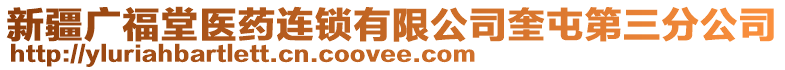 新疆廣福堂醫(yī)藥連鎖有限公司奎屯第三分公司