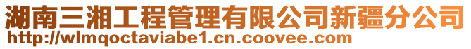 湖南三湘工程管理有限公司新疆分公司