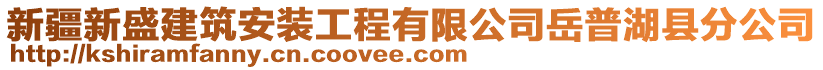 新疆新盛建筑安裝工程有限公司岳普湖縣分公司