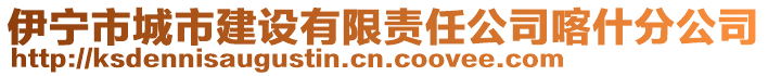 伊寧市城市建設(shè)有限責(zé)任公司喀什分公司