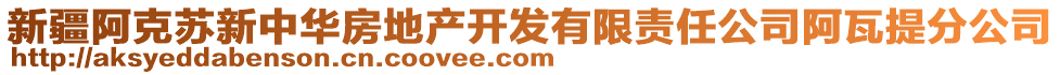 新疆阿克蘇新中華房地產(chǎn)開(kāi)發(fā)有限責(zé)任公司阿瓦提分公司