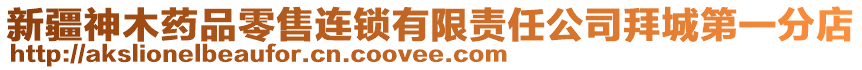 新疆神木藥品零售連鎖有限責任公司拜城第一分店