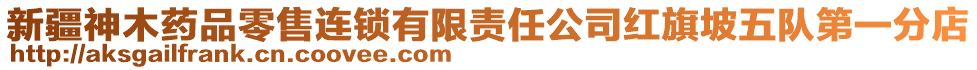 新疆神木藥品零售連鎖有限責(zé)任公司紅旗坡五隊第一分店