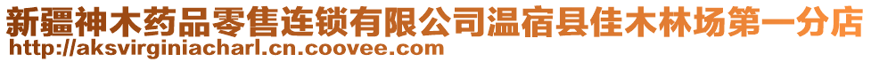 新疆神木藥品零售連鎖有限公司溫宿縣佳木林場第一分店