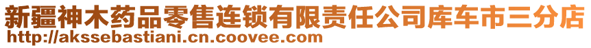 新疆神木藥品零售連鎖有限責(zé)任公司庫車市三分店