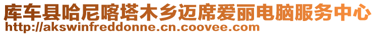 庫車縣哈尼喀塔木鄉(xiāng)邁席愛麗電腦服務(wù)中心