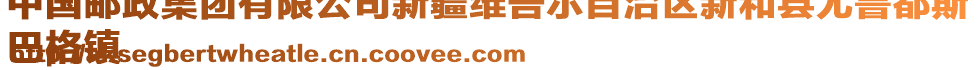 中國郵政集團有限公司新疆維吾爾自治區(qū)新和縣尤魯都斯
巴格鎮(zhèn)