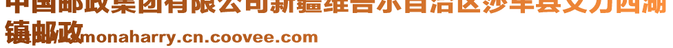 中國郵政集團有限公司新疆維吾爾自治區(qū)莎車縣艾力西湖
鎮(zhèn)郵政