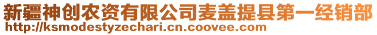 新疆神創(chuàng)農(nóng)資有限公司麥蓋提縣第一經(jīng)銷部