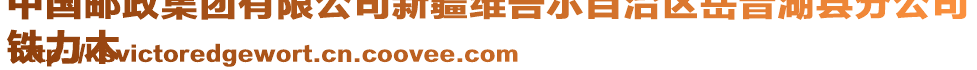 中國(guó)郵政集團(tuán)有限公司新疆維吾爾自治區(qū)岳普湖縣分公司
鐵力木