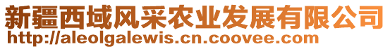新疆西域風(fēng)采農(nóng)業(yè)發(fā)展有限公司