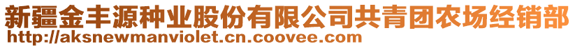 新疆金豐源種業(yè)股份有限公司共青團(tuán)農(nóng)場(chǎng)經(jīng)銷(xiāo)部