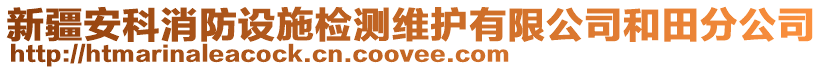 新疆安科消防設施檢測維護有限公司和田分公司