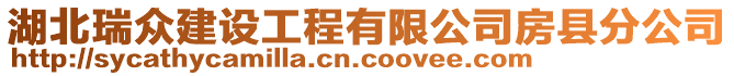 湖北瑞眾建設(shè)工程有限公司房縣分公司