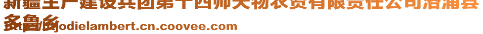 新疆生产建设兵团第十四师天物农资有限责任公司洛浦县
多鲁乡