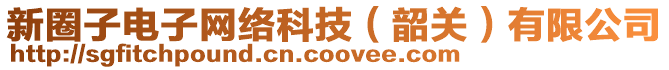 新圈子電子網(wǎng)絡(luò)科技（韶關(guān)）有限公司